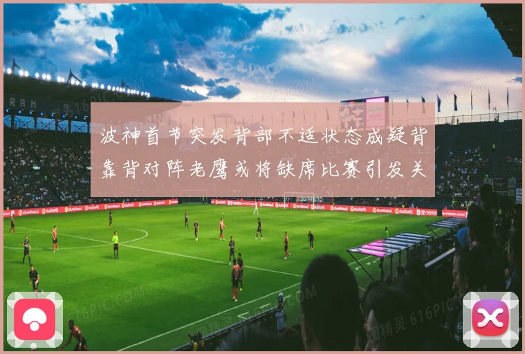 波神首节突发背部不适状态成疑背靠背对阵老鹰或将缺席比赛引发关成长观察