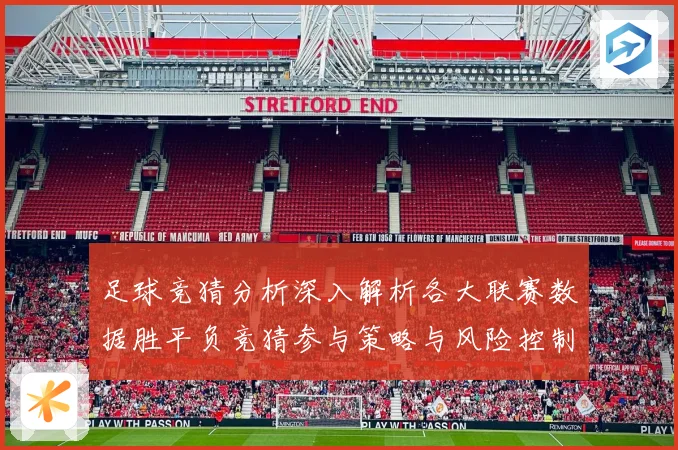 足球竞猜分析深入解析各大联赛数据胜平负竞猜参与策略与风险控制数据研判