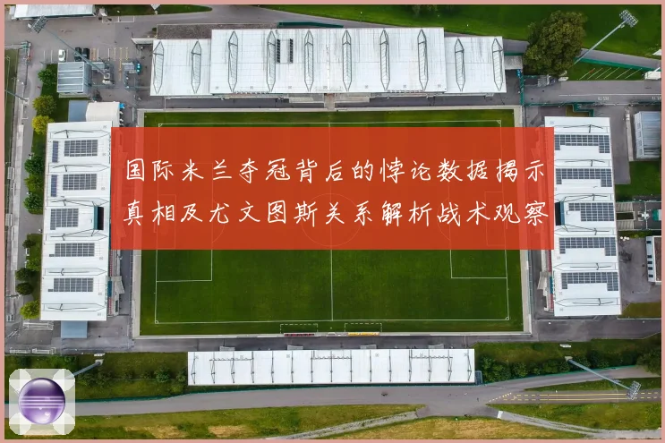 国际米兰夺冠背后的悖论数据揭示真相及尤文图斯关系解析战术观察