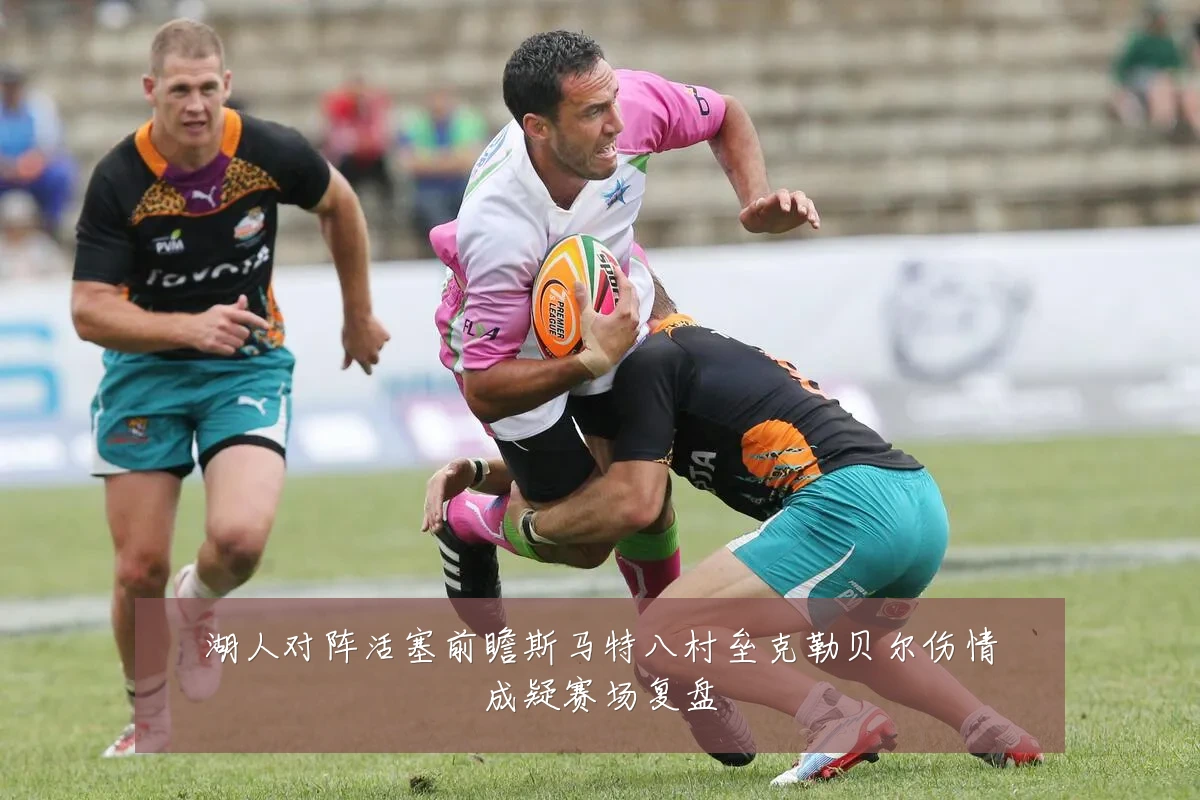湖人对阵活塞前瞻斯马特八村垒克勒贝尔伤情成疑赛场复盘