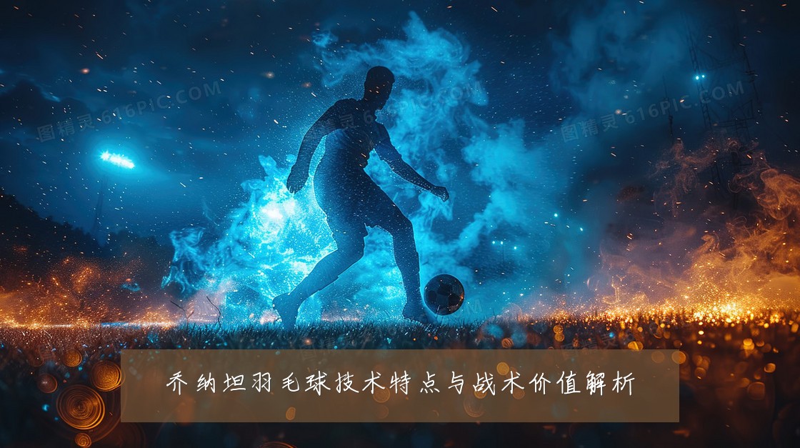 乔纳坦羽毛球技术特点与战术价值解析