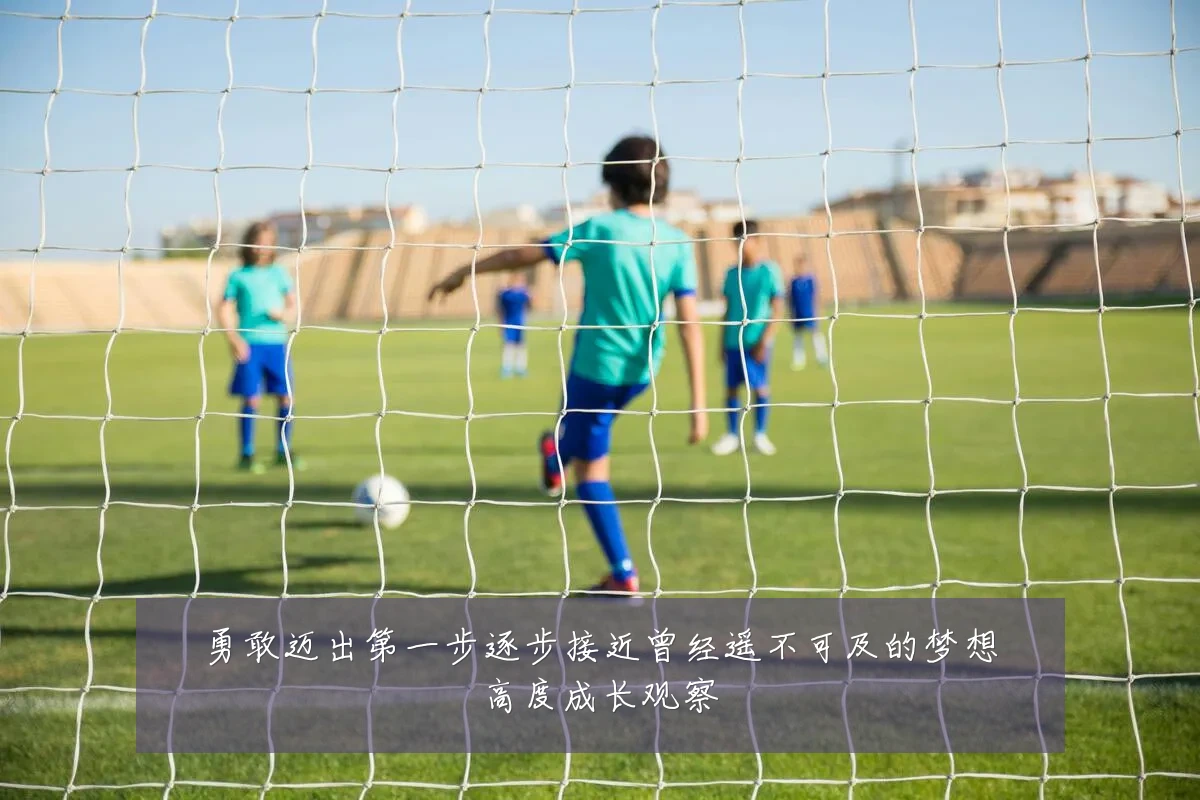 勇敢迈出第一步逐步接近曾经遥不可及的梦想高度成长观察