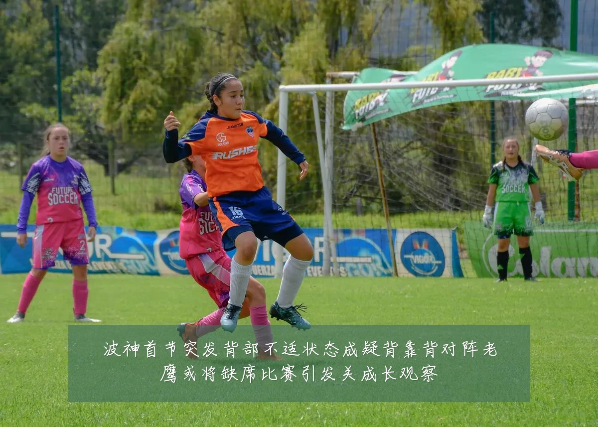 波神首节突发背部不适状态成疑背靠背对阵老鹰或将缺席比赛引发关成长观察