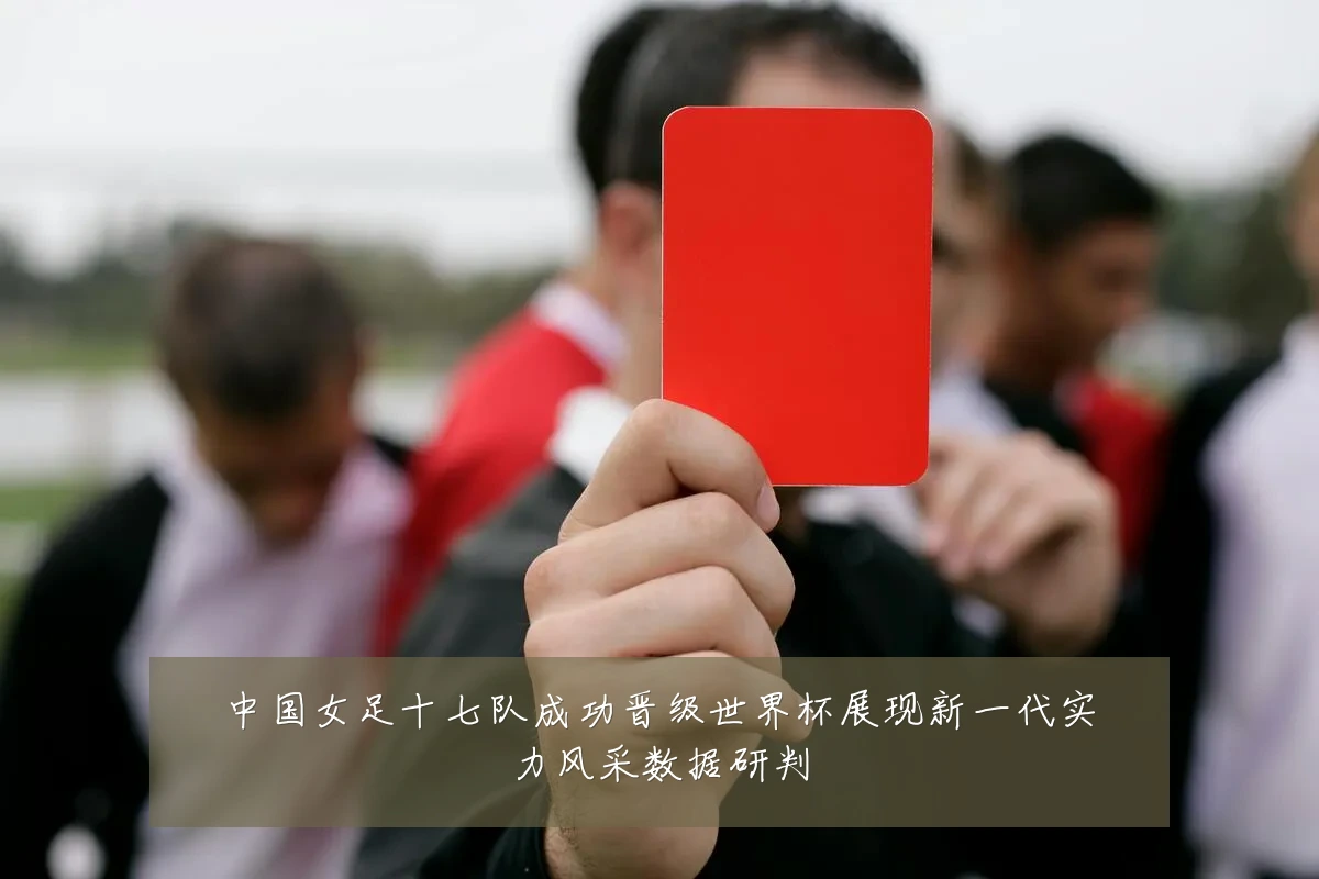 中国女足十七队成功晋级世界杯展现新一代实力风采数据研判