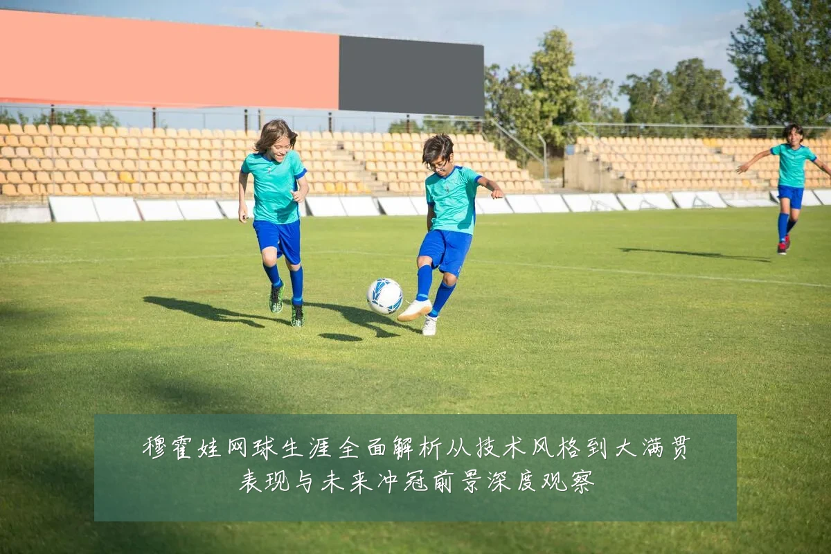 穆霍娃网球生涯全面解析从技术风格到大满贯表现与未来冲冠前景深度观察